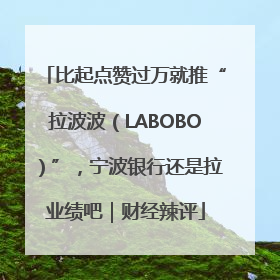 比起点赞过万就推“拉波波（LABOBO）”，宁波银行还是拉业绩吧｜财经辣评